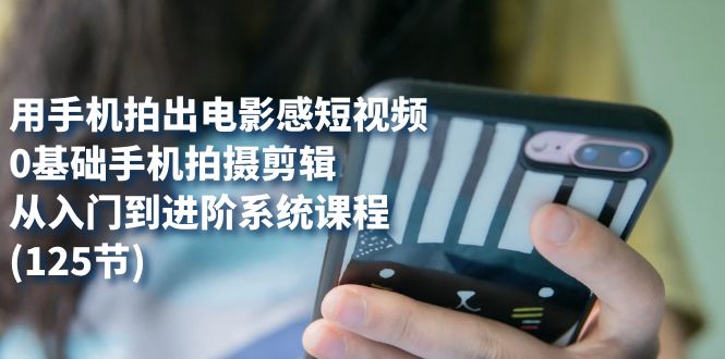 用手机拍出电影感短视频，手机拍摄剪辑从入门到进阶