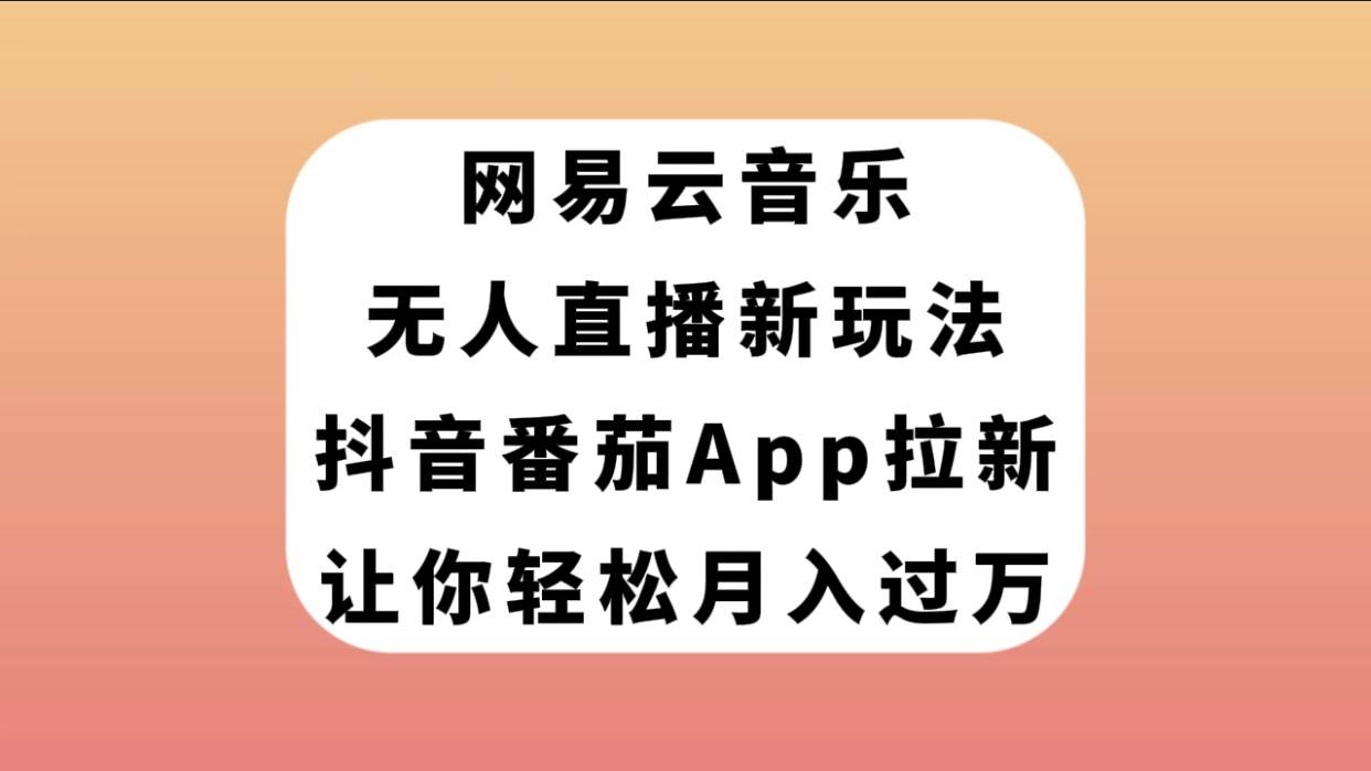 网易云音乐无人直播，抖音番茄APP拉新