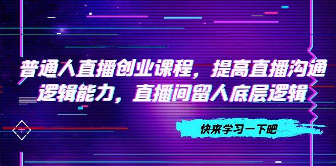 普通人直播创业课程，直播间留人底层逻辑