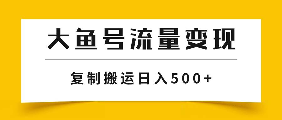 大鱼号流量变现玩法，无脑搬运批量化操作